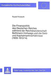 Die Finanzpolitik Des Deutschen Reiches Waehrend Der Reichskanzlerschaft Bethmann Hollwegs Und Die Geld- Und Kapitalmarktverhaeltnisse (1909-1913/14)