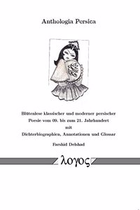 Anthologia Persica-Blutenlese Klassischer Und Moderner Persischer Poesie Vom 09. Bis Zum 21. Jahrhundert Mit Dichterbiographien, Annotationen Und Glossar