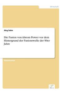 Fusion von Alstom Power vor dem Hintergrund der Fusionswelle der 90er Jahre