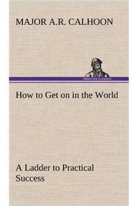 How to Get on in the World A Ladder to Practical Success