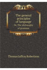 The General Principles of Language Or, the Philosophy of Grammar