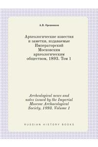Archeological News and Notes Issued by the Imperial Moscow Archaeological Society, 1893. Volume 1
