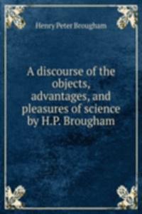 discourse of the objects, advantages, and pleasures of science by H.P. Brougham.