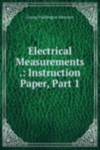 Electrical Measurements .: Instruction Paper, Part 1