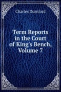Term Reports in the Court of King's Bench, Volume 7
