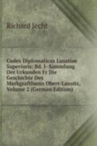 Codex Diplomaticus Lusatiae Superioris: Bd. I- Sammlung Der Urkunden Fr Die Geschichte Des Markgrafthums Obert-Lausitz, Volume 2 (German Edition)