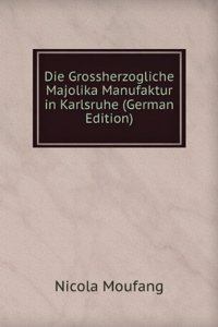 Die Grossherzogliche Majolika Manufaktur in Karlsruhe (German Edition)