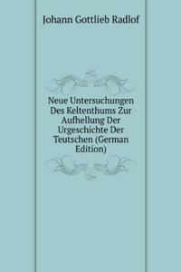 Neue Untersuchungen Des Keltenthums Zur Aufhellung Der Urgeschichte Der Teutschen (German Edition)