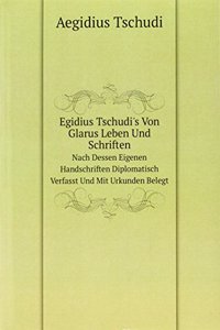 Egidius Tschudi's Von Glarus Leben Und Schriften