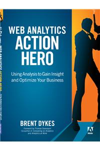 Web Analytics Action Hero: Using Analysis to Gain Insight and Optimize Your Business,