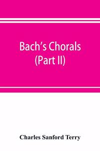 Bach's chorals (Part II); The Hymns and Hymn Melodies of the Cantatas and Motetts