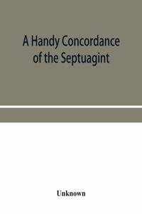 A handy concordance of the Septuagint, giving various readings from Codices Vaticanus, Alexandrinus, Sinaiticus, and Ephraemi; with an appendix of words, from Origen's Hexapla, etc., not found in the above manuscripts