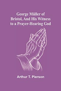 George Müller of Bristol, and His Witness to a Prayer-Hearing God