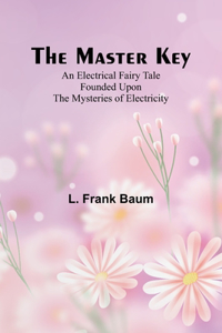 Master Key; An Electrical Fairy Tale Founded Upon the Mysteries of Electricity