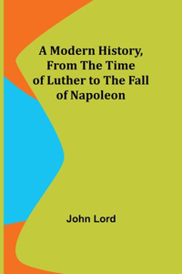 Modern History, From the Time of Luther to the Fall of Napoleon