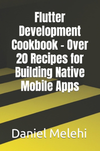 Flutter Development Cookbook - Over 20 Recipes for Building Native Mobile Apps