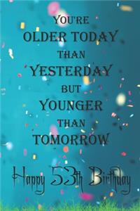 You're Older Today Than Yesterday But Younger Than Tomorrow happy 53th birthday