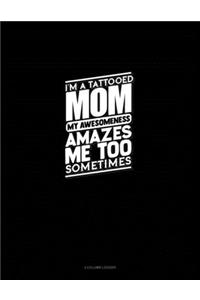 I'm A Tattooed Mom My Awesomeness Amazes Me Too Sometimes