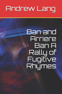Ban and Arriere Ban A Rally of Fugitive Rhymes
