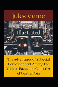 The Adventures of a Special Correspondent Among the Various Races and Countries of Central Asia Illustrated