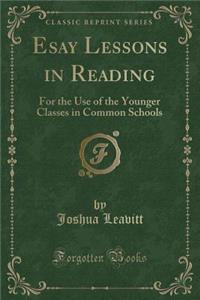 Esay Lessons in Reading: For the Use of the Younger Classes in Common Schools (Classic Reprint)