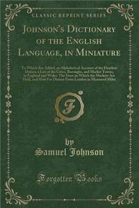 Johnson's Dictionary of the English Language, in Miniature: To Which Are Added, an Alphabetical Account of the Heathen Deities, a List of the Cities, Boroughs, and Market Towns, in England and Wales; The Days on Which the Markets Are Held, and How