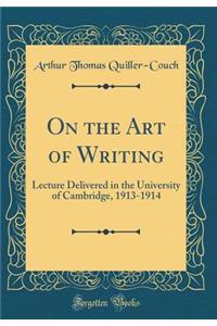 On the Art of Writing: Lecture Delivered in the University of Cambridge, 1913-1914 (Classic Reprint)