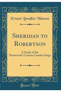 Sheridan to Robertson: A Study of the Nineteenth-Century London Stage (Classic Reprint)