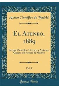 El Ateneo, 1889, Vol. 3: Revista Cientï¿½fica, Literaria y Artï¿½stica, ï¿½rgano del Ateneo de Madrid (Classic Reprint)