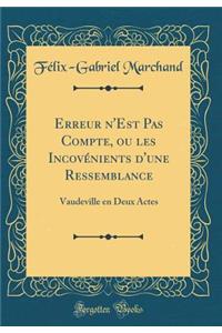 Erreur n'Est Pas Compte, ou les Incovénients d'une Ressemblance: Vaudeville en Deux Actes (Classic Reprint)