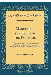 Madelaine, the Belle of the Faubourg: A Drama, in Three Acts; With Casts of Characters, Costumes, Scene and Property Plots, and All the Stage Business (Classic Reprint)
