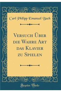 Versuch ï¿½ber Die Wahre Art Das Klavier Zu Spielen (Classic Reprint)