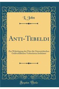 Anti-Tebeldi: Zur Widerlegung Der Ã?ber Die Ã?sterreichischen GeldverhÃ¤ltnisse Verbreiteten IrrthÃ¼mer (Classic Reprint)