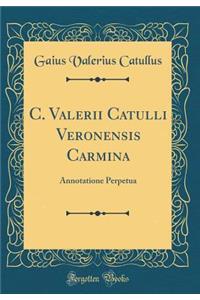 C. Valerii Catulli Veronensis Carmina: Annotatione Perpetua (Classic Reprint)