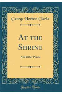 At the Shrine: And Other Poems (Classic Reprint): And Other Poems (Classic Reprint)