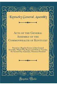 Acts of the General Assembly of the Commonwealth of Kentucky: Passed at a Regular Session of the General Assembly, Which Was Begun and Held on Tuesday, the Second Day of January, Nineteen Hundred (Classic Reprint)
