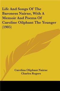 Life And Songs Of The Baroness Nairne, With A Memoir And Poems Of Caroline Oilphant The Younger (1905)