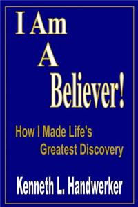 I Am a Believer!: How I Made Life's Greatest Discovery