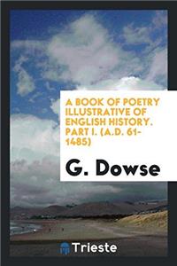 A Book of Poetry Illustrative of English History. Part I. (A.D. 61-1485)