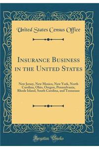 Insurance Business in the United States: New Jersey, New Mexico, New York, North Carolina, Ohio, Oregon, Pennsylvania, Rhode Island, South Carolina, and Tennessee (Classic Reprint)