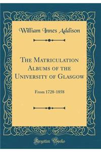 The Matriculation Albums of the University of Glasgow: From 1728-1858 (Classic Reprint)