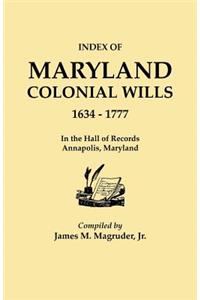 Index to Maryland Colonial Wills, 1634-1777, in the Hall of Records, Annapolis, Maryland: In the Hall of Records, Annapolis, Maryland