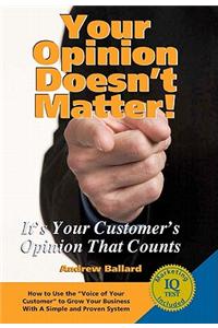 Your Opinion Doesn't Matter!: It's Your Customer's Opinion That Counts