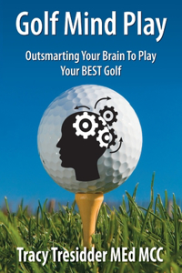 Golf Mind Play;outsmarting Your Brain to Play Your Best Golf