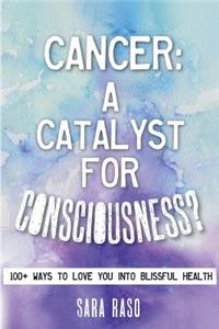 Cancer, a Catalyst for Consciousness?: Over 100 Ways to Love You Into Blissful Health