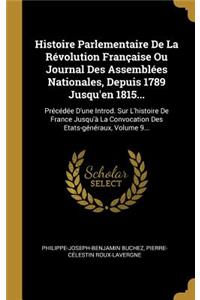 Histoire Parlementaire De La Révolution Française Ou Journal Des Assemblées Nationales, Depuis 1789 Jusqu'en 1815...: Précédée D'une Introd. Sur L'histoire De France Jusqu'à La Convocation Des Etats-généraux, Volume 9...