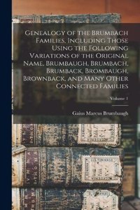 Genealogy of the Brumbach Families, Including Those Using the Following Variations of the Original Name, Brumbaugh, Brumbach, Brumback, Brombaugh, Brownback, and Many Other Connected Families; Volume 1