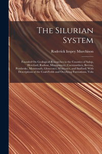 Silurian System: Founded On Geological Researches in the Counties of Salop, Hereford, Radnor, Montgomery, Caermarthen, Brecon, Pembroke, Monmouth, Gloucester, Worces