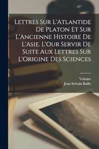 Lettres Sur L'Atlantide De Platon Et Sur L'Ancienne Histoire De L'Asie. L'Our Servir De Suite Aux Lettres Sur L'Origine Des Sciences