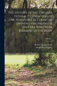 History of the Virginia Federal Convention of 1788, With Some Account of Eminent Virginians of That era who Were Members of the Body; Volume 1